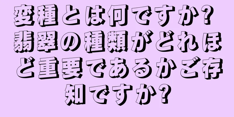 変種とは何ですか? 翡翠の種類がどれほど重要であるかご存知ですか?