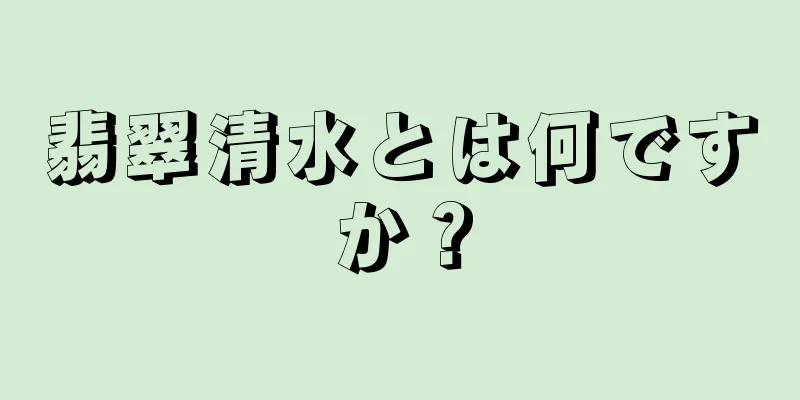 翡翠清水とは何ですか？