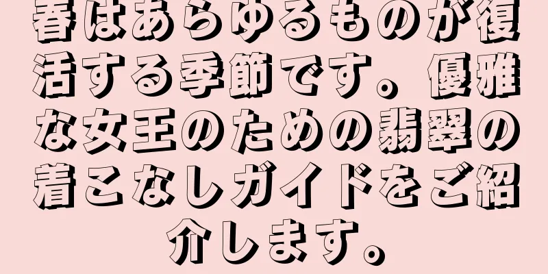 春はあらゆるものが復活する季節です。優雅な女王のための翡翠の着こなしガイドをご紹介します。