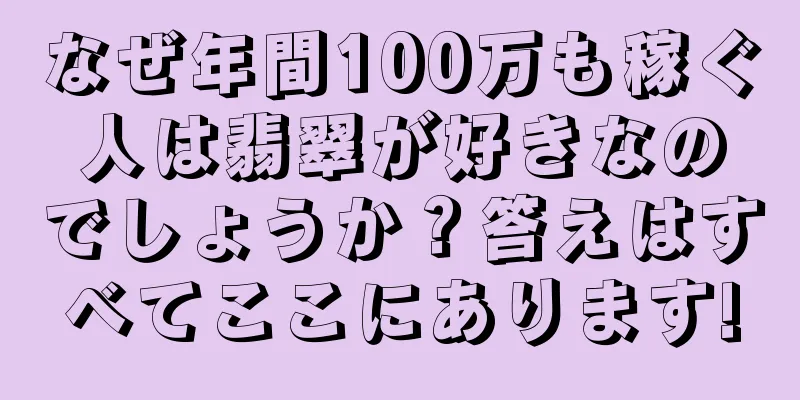 なぜ年間100万も稼ぐ人は翡翠が好きなのでしょうか？答えはすべてここにあります!