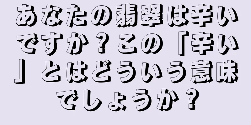 あなたの翡翠は辛いですか？この「辛い」とはどういう意味でしょうか？