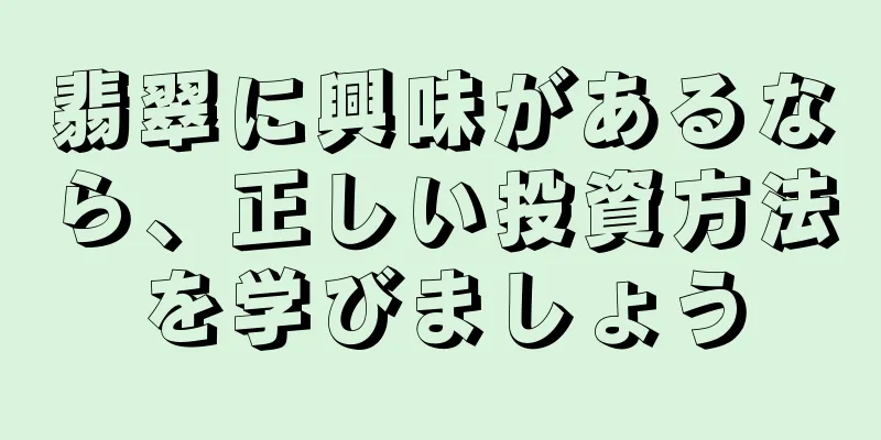 翡翠に興味があるなら、正しい投資方法を学びましょう