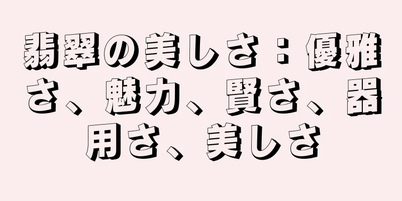 翡翠の美しさ：優雅さ、魅力、賢さ、器用さ、美しさ