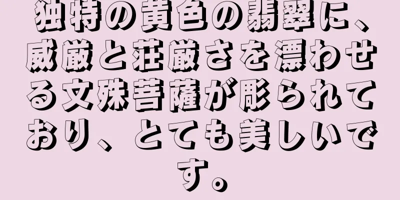 独特の黄色の翡翠に、威厳と荘厳さを漂わせる文殊菩薩が彫られており、とても美しいです。