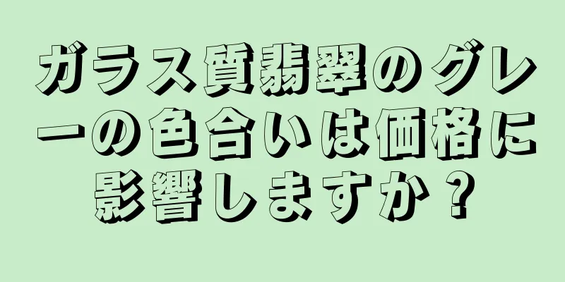 ガラス質翡翠のグレーの色合いは価格に影響しますか？