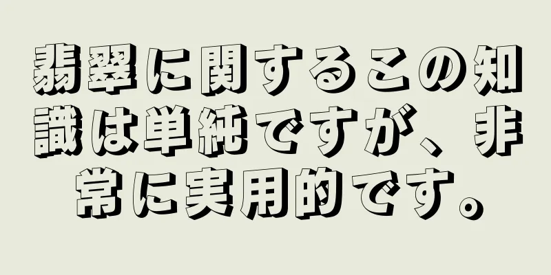 翡翠に関するこの知識は単純ですが、非常に実用的です。