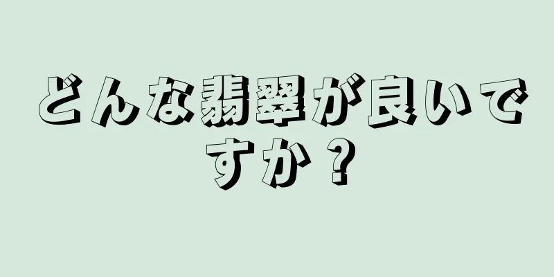 どんな翡翠が良いですか？