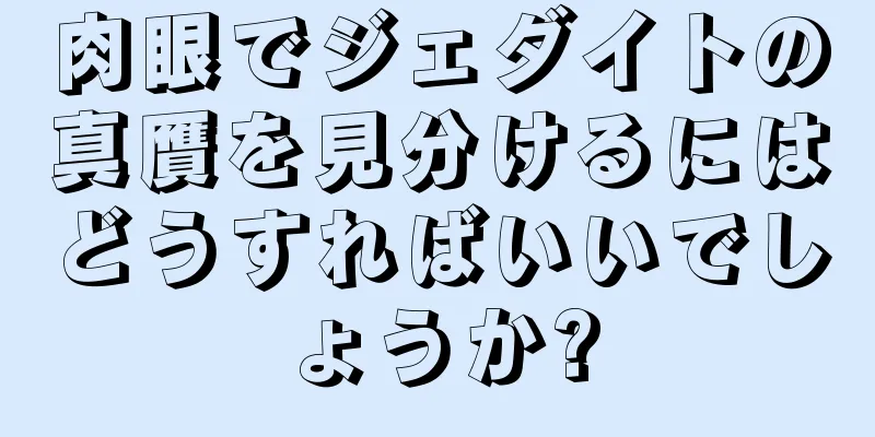 肉眼でジェダイトの真贋を見分けるにはどうすればいいでしょうか?