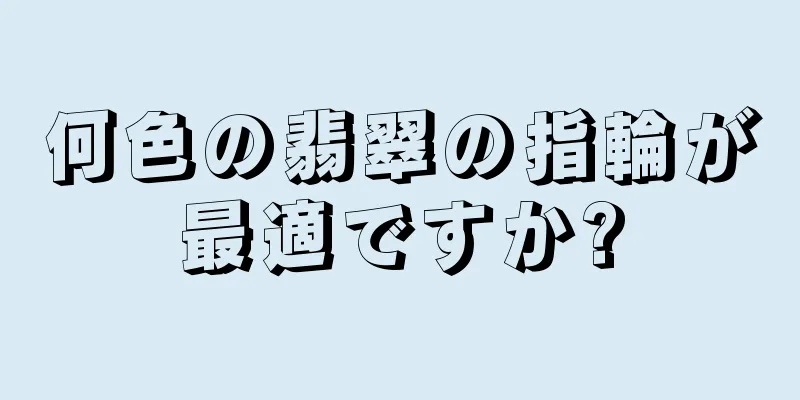 何色の翡翠の指輪が最適ですか?