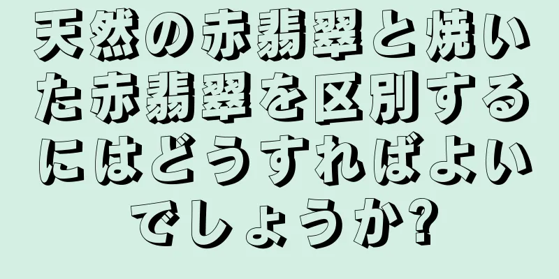 天然の赤翡翠と焼いた赤翡翠を区別するにはどうすればよいでしょうか?