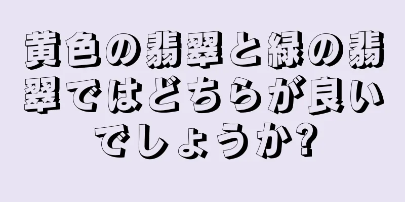 黄色の翡翠と緑の翡翠ではどちらが良いでしょうか?