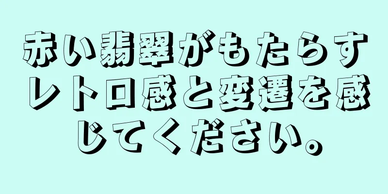 赤い翡翠がもたらすレトロ感と変遷を感じてください。