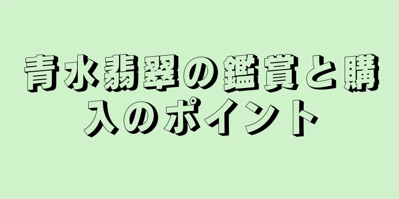 青水翡翠の鑑賞と購入のポイント