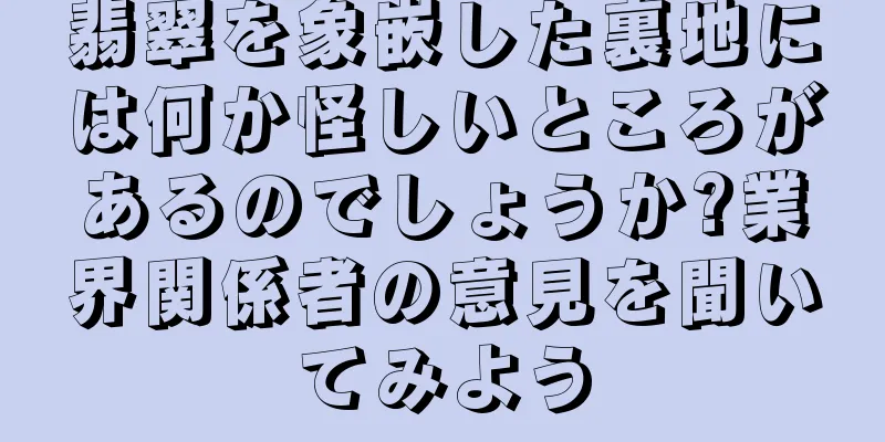 翡翠を象嵌した裏地には何か怪しいところがあるのでしょうか?業界関係者の意見を聞いてみよう