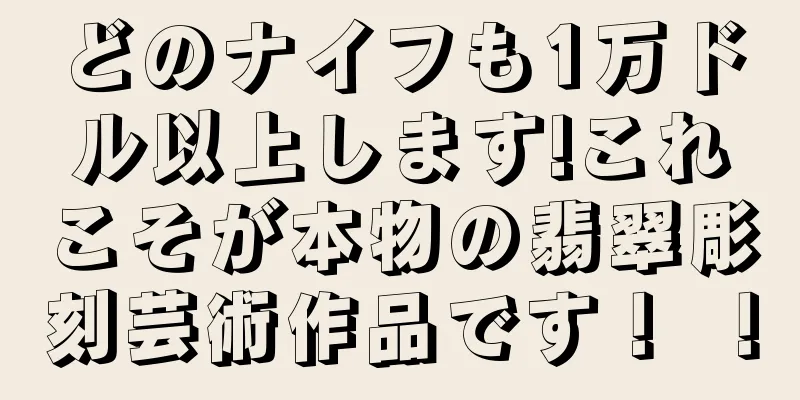 どのナイフも1万ドル以上します!これこそが本物の翡翠彫刻芸術作品です！ ！