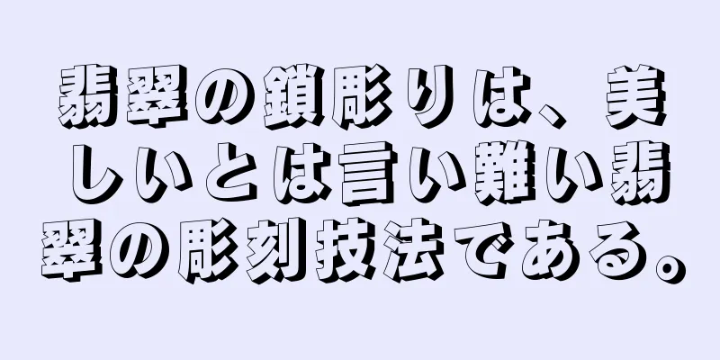 翡翠の鎖彫りは、美しいとは言い難い翡翠の彫刻技法である。