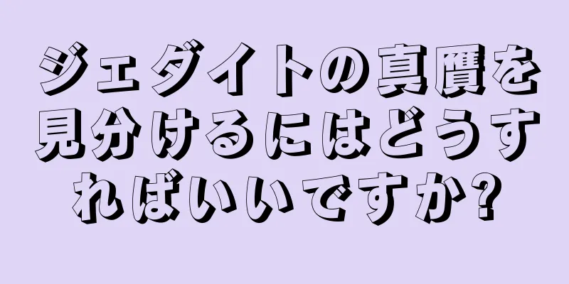 ジェダイトの真贋を見分けるにはどうすればいいですか?