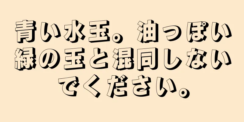 青い水玉。油っぽい緑の玉と混同しないでください。