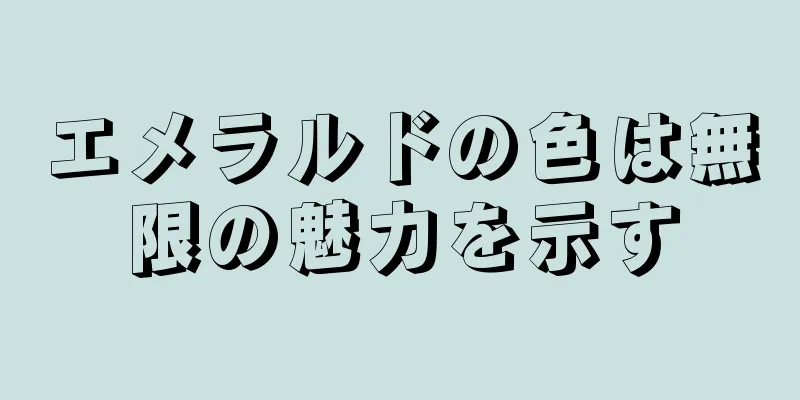 エメラルドの色は無限の魅力を示す