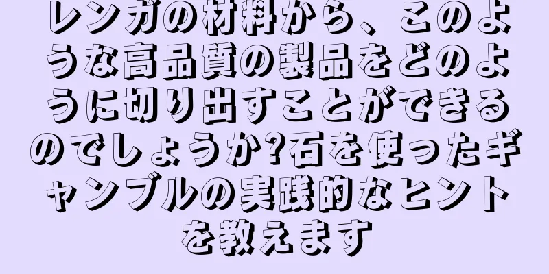 レンガの材料から、このような高品質の製品をどのように切り出すことができるのでしょうか?石を使ったギャンブルの実践的なヒントを教えます
