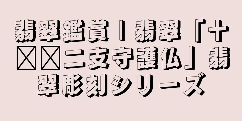 翡翠鑑賞 | 翡翠「十​​二支守護仏」翡翠彫刻シリーズ