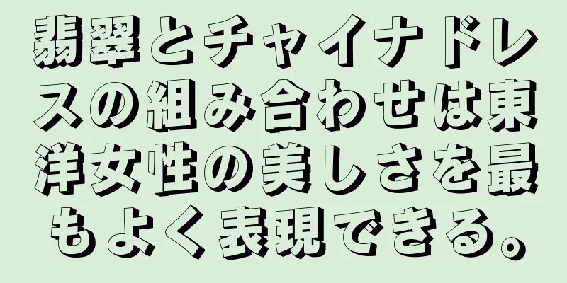 翡翠とチャイナドレスの組み合わせは東洋女性の美しさを最もよく表現できる。