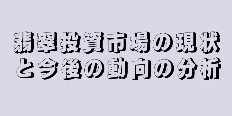 翡翠投資市場の現状と今後の動向の分析