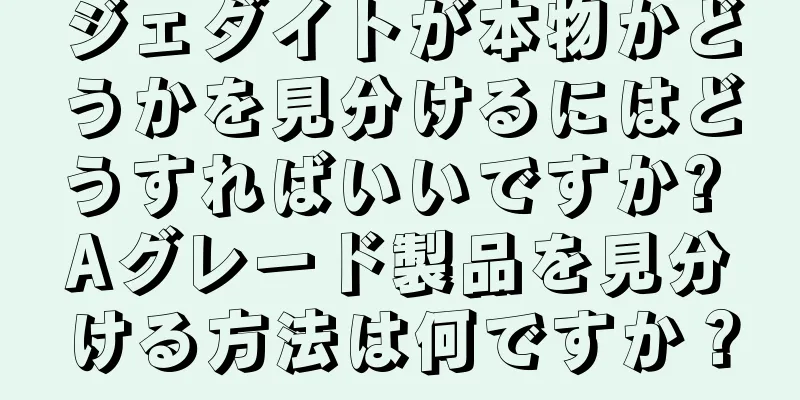 ジェダイトが本物かどうかを見分けるにはどうすればいいですか? Aグレード製品を見分ける方法は何ですか？