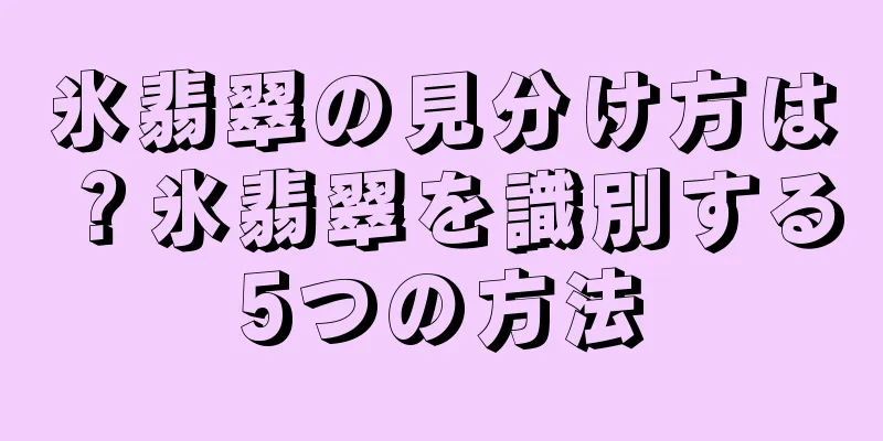 氷翡翠の見分け方は？氷翡翠を識別する5つの方法