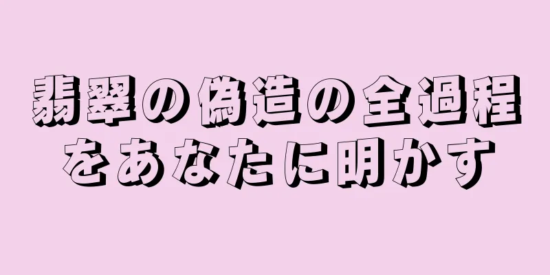 翡翠の偽造の全過程をあなたに明かす