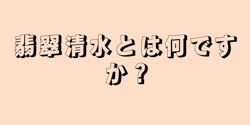 翡翠清水とは何ですか？