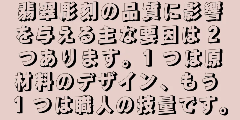 翡翠彫刻の品質に影響を与える主な要因は 2 つあります。1 つは原材料のデザイン、もう 1 つは職人の技量です。
