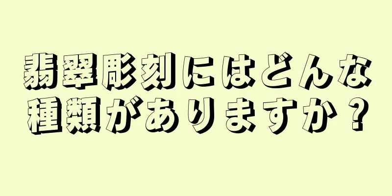 翡翠彫刻にはどんな種類がありますか？