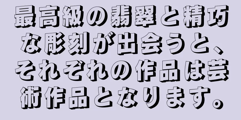 最高級の翡翠と精巧な彫刻が出会うと、それぞれの作品は芸術作品となります。