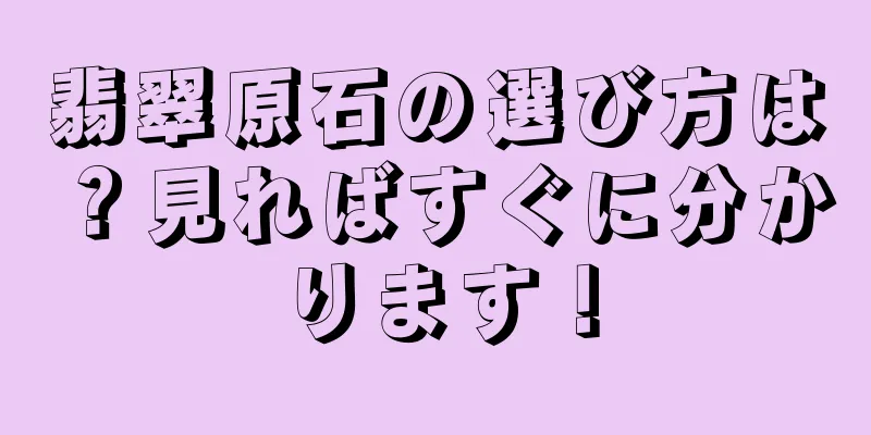 翡翠原石の選び方は？見ればすぐに分かります！