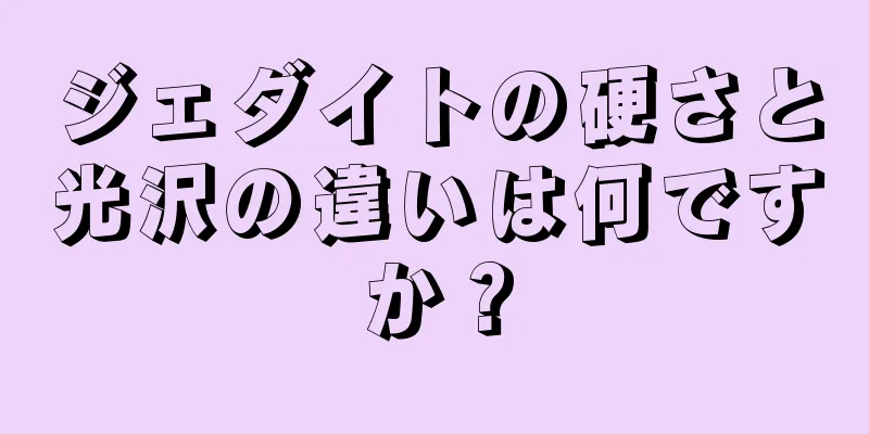 ジェダイトの硬さと光沢の違いは何ですか？