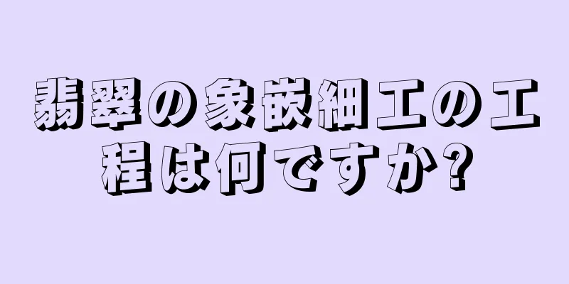 翡翠の象嵌細工の工程は何ですか?