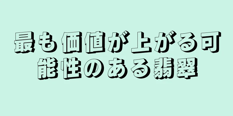 最も価値が上がる可能性のある翡翠