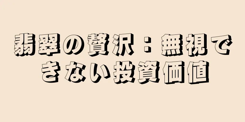 翡翠の贅沢：無視できない投資価値