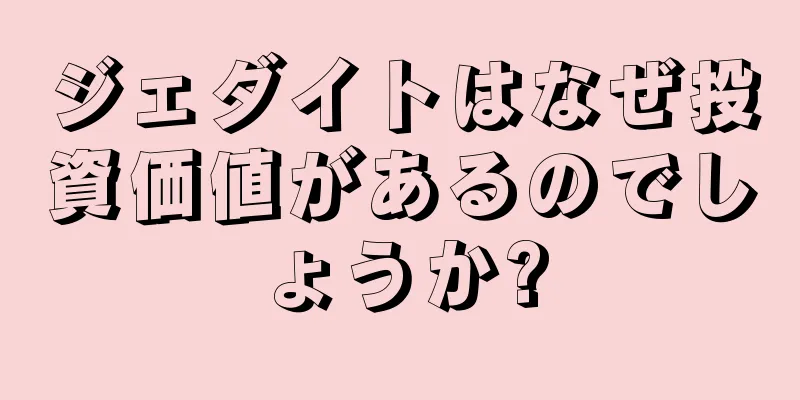 ジェダイトはなぜ投資価値があるのでしょうか?