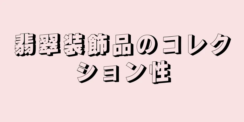 翡翠装飾品のコレクション性