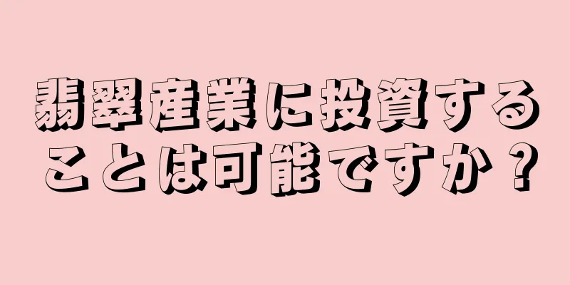 翡翠産業に投資することは可能ですか？