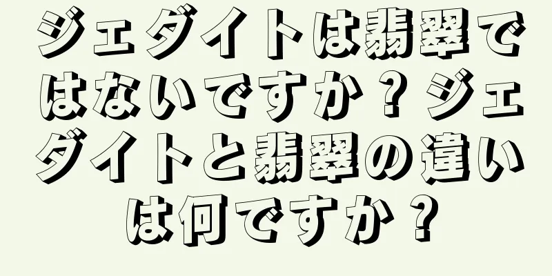 ジェダイトは翡翠ではないですか？ジェダイトと翡翠の違いは何ですか？