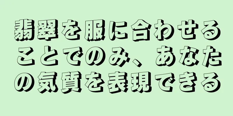翡翠を服に合わせることでのみ、あなたの気質を表現できる