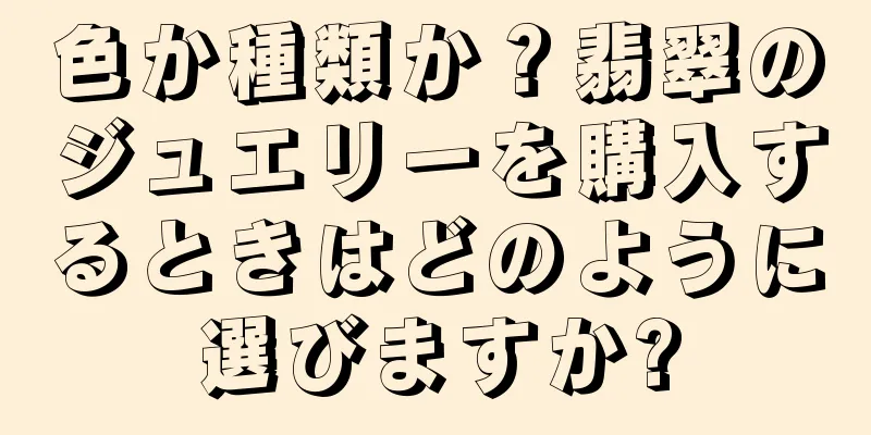 色か種類か？翡翠のジュエリーを購入するときはどのように選びますか?