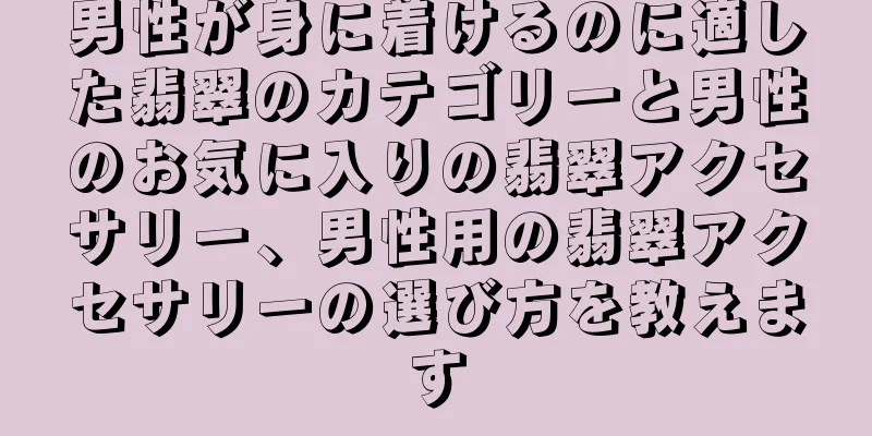 男性が身に着けるのに適した翡翠のカテゴリーと男性のお気に入りの翡翠アクセサリー、男性用の翡翠アクセサリーの選び方を教えます