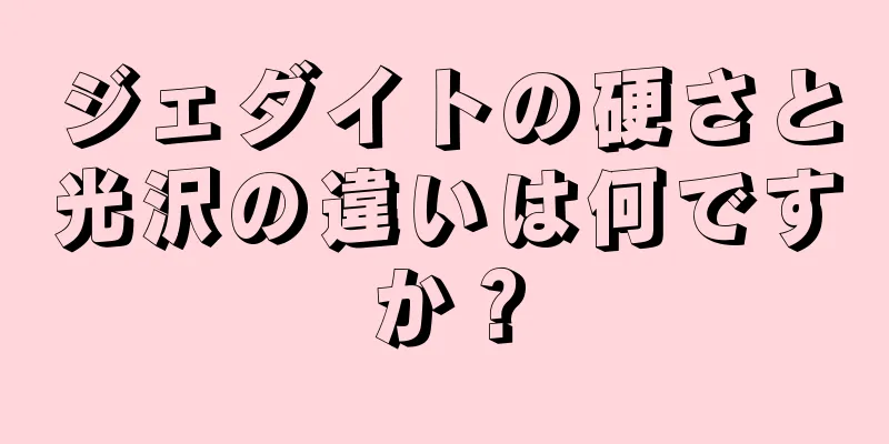 ジェダイトの硬さと光沢の違いは何ですか？