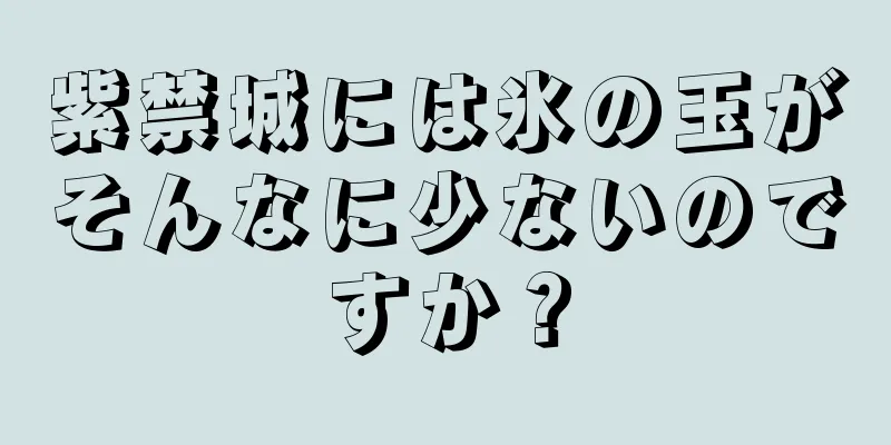 紫禁城には氷の玉がそんなに少ないのですか？