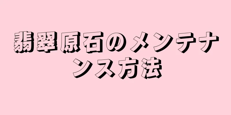 翡翠原石のメンテナンス方法