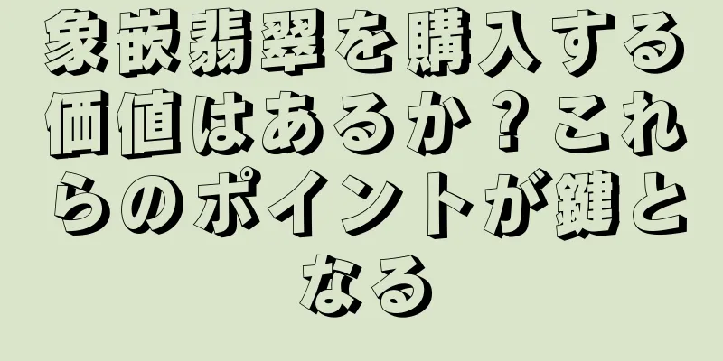 象嵌翡翠を購入する価値はあるか？これらのポイントが鍵となる
